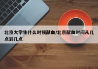 北京大学生什么时候献血/北京献血时间从几点到几点