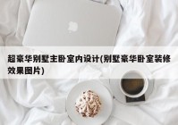 超豪华别墅主卧室内设计(别墅豪华卧室装修效果图片)