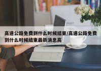 高速公路免费到什么时候结束/高速公路免费到什么时候结束最新消息高