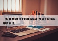 【烟台发现1例无症状感染者,烟台无症状感染者轨迹】
