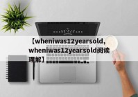 【wheniwas12yearsold,wheniwas12yearsold阅读理解】