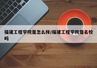 福建工程学院是怎么样/福建工程学院是名校吗