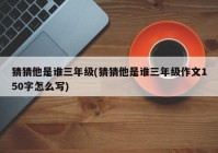 猜猜他是谁三年级(猜猜他是谁三年级作文150字怎么写)