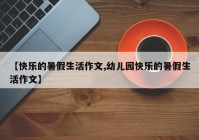 【快乐的暑假生活作文,幼儿园快乐的暑假生活作文】