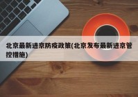 北京最新进京防疫政策(北京发布最新进京管控措施)