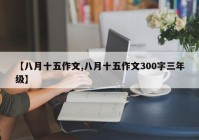 【八月十五作文,八月十五作文300字三年级】
