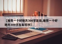 【推荐一个好地方300字左右,推荐一个好地方300字左右可抄】