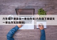 六年级下册语文一单元作文(六年级下册语文一单元作文放鞭炮)