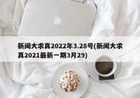 新闻大求真2022年3.28号(新闻大求真2021最新一期3月29)