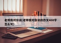 老师我对你说(老师我对你说的作文400字怎么写)