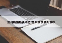 兰州疫情最新动态/兰州疫情最新发布