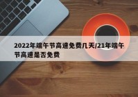 2022年端午节高速免费几天/21年端午节高速是否免费