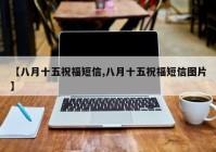 【八月十五祝福短信,八月十五祝福短信图片】