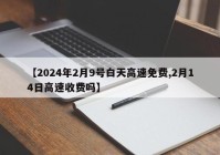 【2024年2月9号白天高速免费,2月14日高速收费吗】