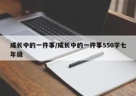 成长中的一件事/成长中的一件事550字七年级