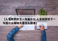 【人生如梦的下一句是什么,人生如梦的下一句是什么嘴味大是怎么回事】