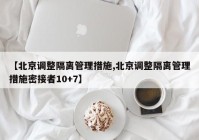 【北京调整隔离管理措施,北京调整隔离管理措施密接者10+7】