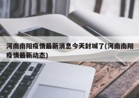 河南南阳疫情最新消息今天封城了(河南南阳疫情最新动态)