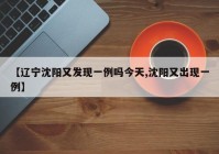 【辽宁沈阳又发现一例吗今天,沈阳又出现一例】