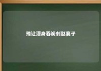 豫让漆身吞炭刺赵襄子 豫让赵襄子是敌人吗