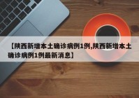 【陕西新增本土确诊病例1例,陕西新增本土确诊病例1例最新消息】
