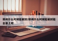 郑州什么时候能解封/郑州什么时候能解封能全面上班