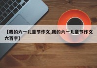 【我的六一儿童节作文,我的六一儿童节作文六百字】