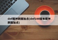 dnf魔神刷图加点(dnf100版本魔神刷图加点)