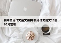 初中英语作文范文/初中英语作文范文10篇60词左右