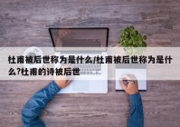 杜甫被后世称为是什么/杜甫被后世称为是什么?杜甫的诗被后世