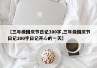 【三年级国庆节日记300字,三年级国庆节日记300字日记开心的一天】