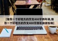 【推荐一个好地方的作文400字四年级,推荐一个好地方的作文400字四年级游乐场】