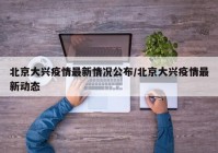 北京大兴疫情最新情况公布/北京大兴疫情最新动态