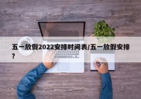 五一放假2022安排时间表/五一放假安排?