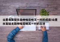 山重水复疑无路柳暗花明又一村的成语/山重水复疑无路柳暗花明又一村的古诗
