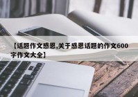 【话题作文感恩,关于感恩话题的作文600字作文大全】