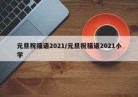 元旦祝福语2021/元旦祝福语2021小学