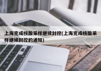 上海完成核酸采样继续封控(上海完成核酸采样继续封控的通知)