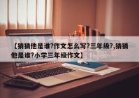 【猜猜他是谁?作文怎么写?三年级?,猜猜他是谁?小学三年级作文】