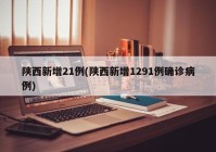 陕西新增21例(陕西新增1291例确诊病例)