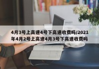 4月3号上高速4号下高速收费吗/2021年4月2号上高速4月3号下高速收费吗
