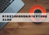 两个卧室之间的墙有裂缝/两个卧室之间墙面怎么装修