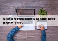 贵阳职业技术学院有哪些专业(贵阳职业技术学院的热门专业)