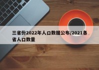三省份2022年人口数据公布/2021各省人口数量