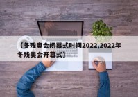 【冬残奥会闭幕式时间2022,2022年冬残奥会开幕式】