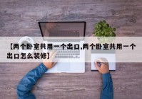 【两个卧室共用一个出口,两个卧室共用一个出口怎么装修】