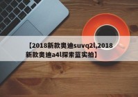 【2018新款奥迪suvq2l,2018新款奥迪a4l探索蓝实拍】