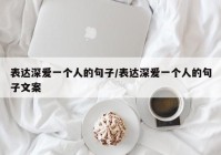 表达深爱一个人的句子/表达深爱一个人的句子文案