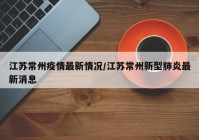 江苏常州疫情最新情况/江苏常州新型肺炎最新消息
