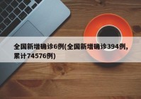 全国新增确诊6例(全国新增确诊394例,累计74576例)
